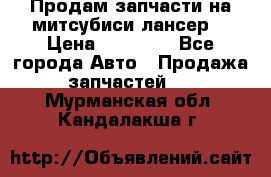 Продам запчасти на митсубиси лансер6 › Цена ­ 30 000 - Все города Авто » Продажа запчастей   . Мурманская обл.,Кандалакша г.